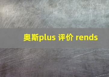 奥斯plus 评价 rends